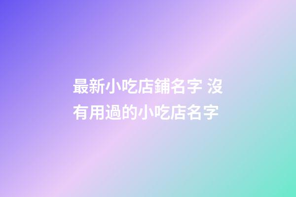 最新小吃店鋪名字 沒有用過的小吃店名字-第1張-店鋪起名-玄機(jī)派